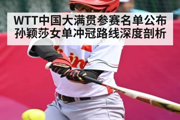 WTT中国大满贯参赛名单公布 孙颖莎女单冲冠路线深度剖析