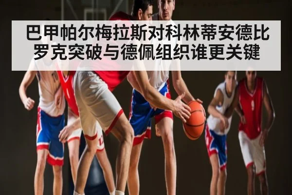 巴甲帕尔梅拉斯对科林蒂安德比 罗克突破与德佩组织谁更关键