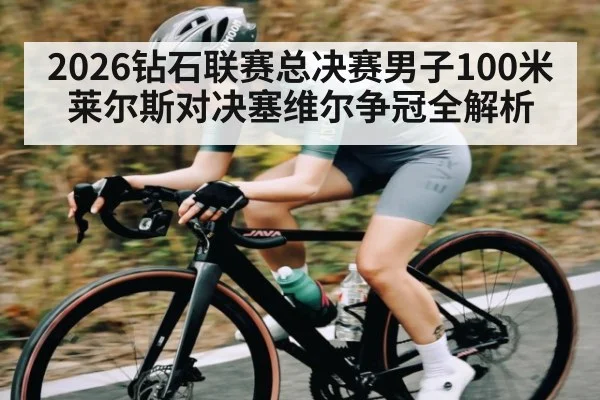 2026钻石联赛总决赛男子100米莱尔斯对决塞维尔争冠全解析